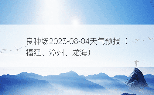 良种场2023-08-04天气预报（福建、漳州、龙海）
